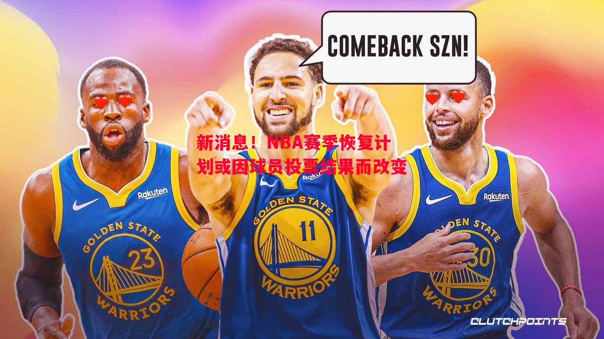 新消息！NBA赛季恢复计划或因球员投票结果而改变
