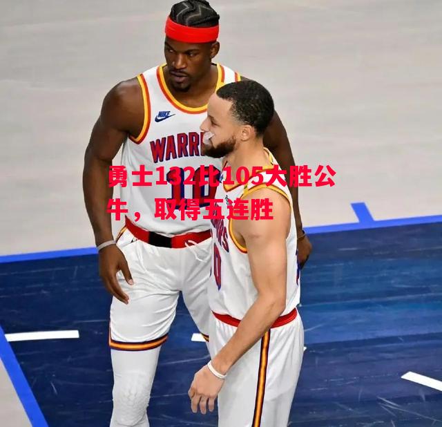 勇士132比105大胜公牛，取得五连胜