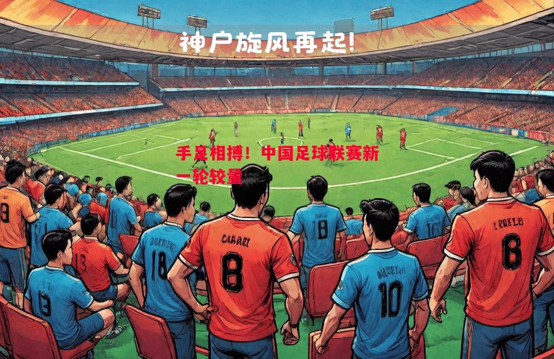 手足相搏！中国足球联赛新一轮较量