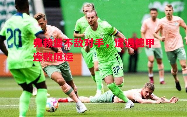 弗赖堡不敌对手，遭遇德甲连败厄运