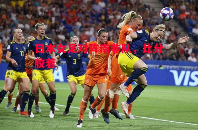 日本女足对阵南非队，比分胶着