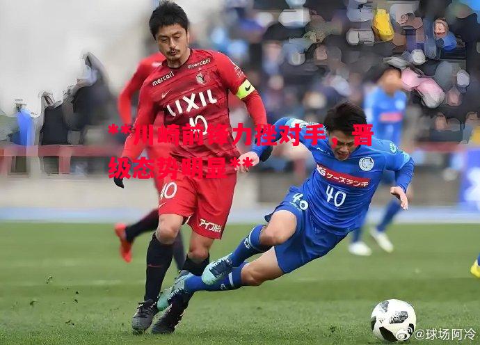 **川崎前锋力挫对手，晋级态势明显**