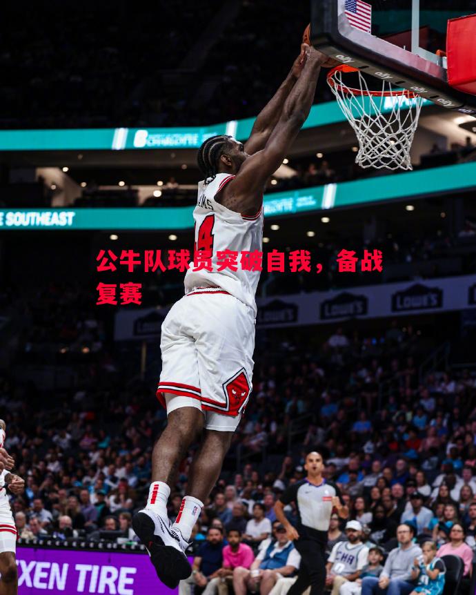 公牛队球员突破自我，备战复赛