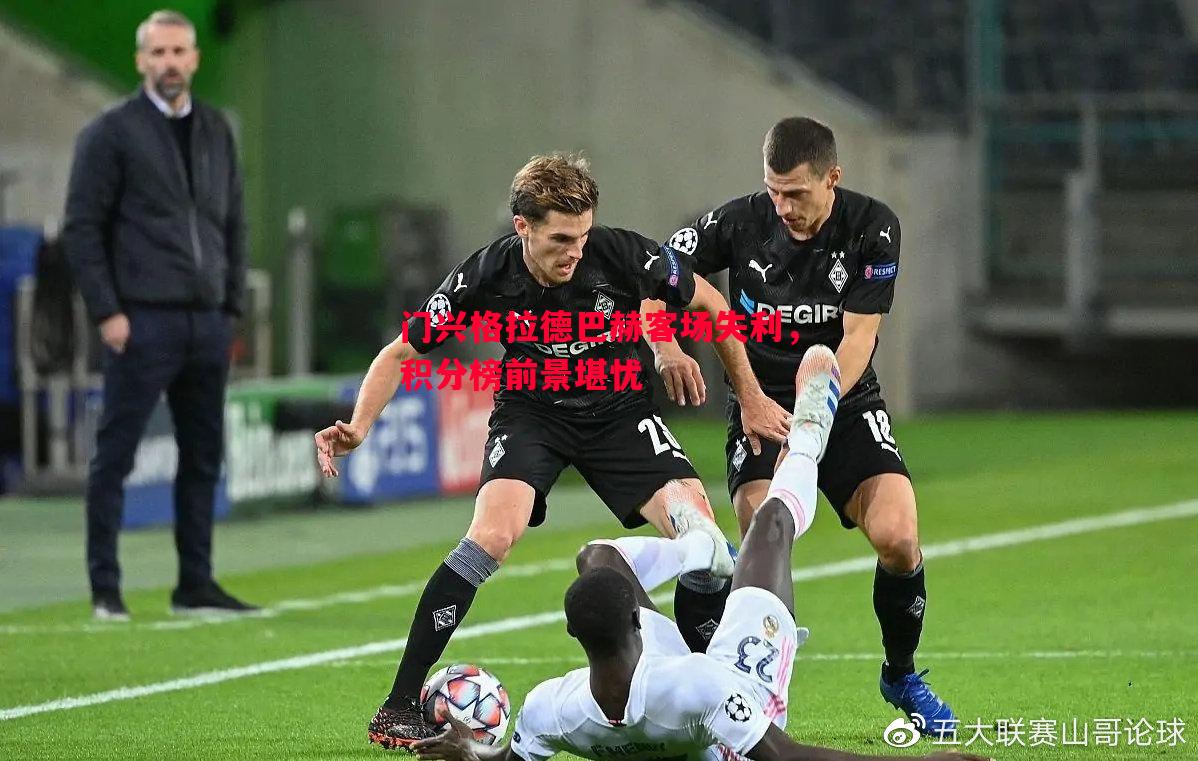 门兴格拉德巴赫客场失利,积分榜前景堪忧 门兴格拉德巴赫客场失利,积分榜前景堪忧