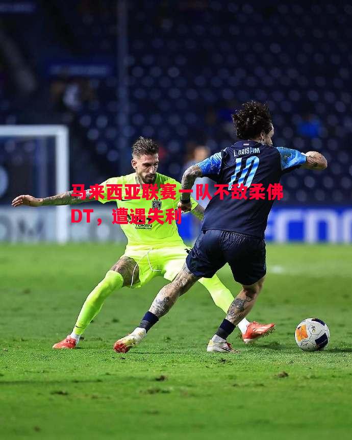 马来西亚联赛一队不敌柔佛DT，遭遇失利