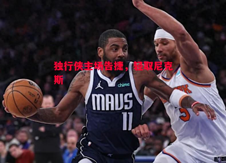 独行侠主场告捷,轻取尼克斯 独行侠主场告捷,轻取尼克斯