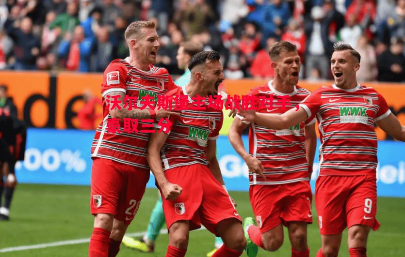 沃尔夫斯堡主场战胜对手,豪取三分 沃尔夫斯堡主场战胜对手,豪取三分