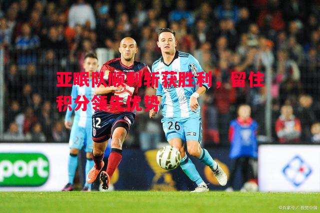 亚眠队顺利斩获胜利，留住积分领先优势