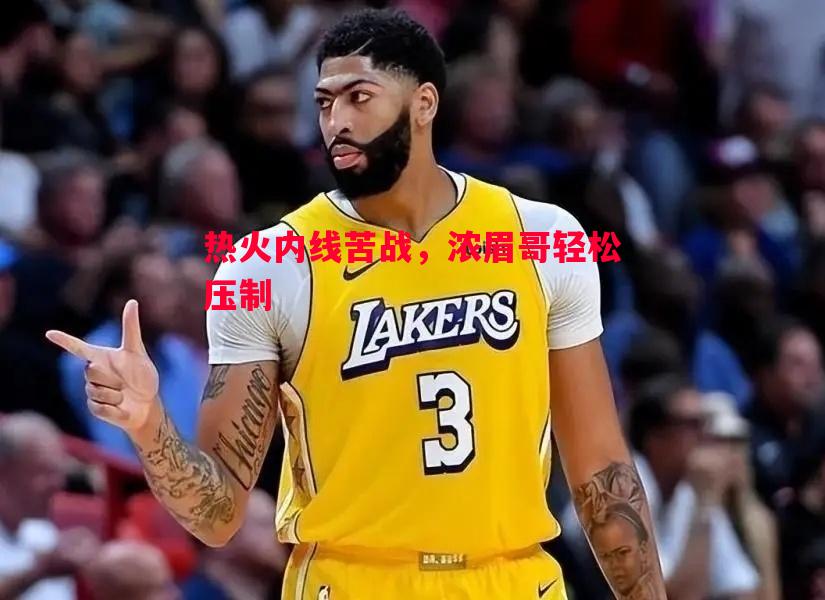 热火内线苦战，浓眉哥轻松压制