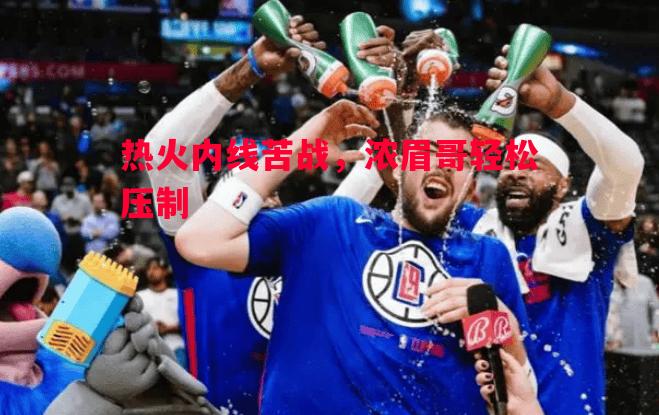 热火内线苦战，浓眉哥轻松压制