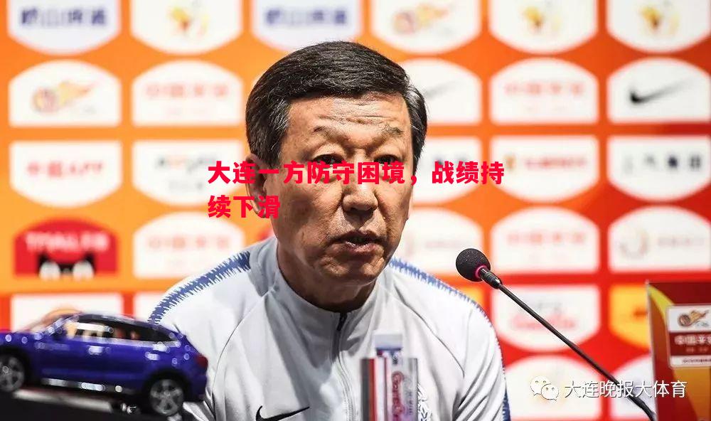 大连一方防守困境，战绩持续下滑