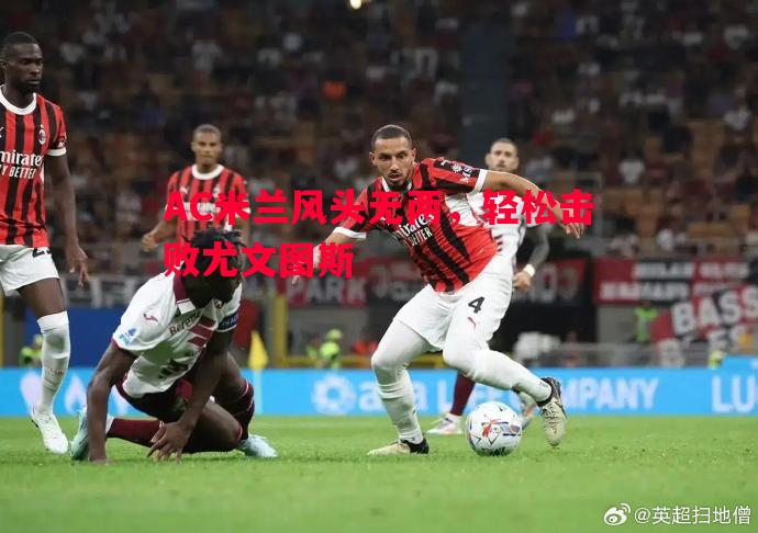 AC米兰风头无两，轻松击败尤文图斯