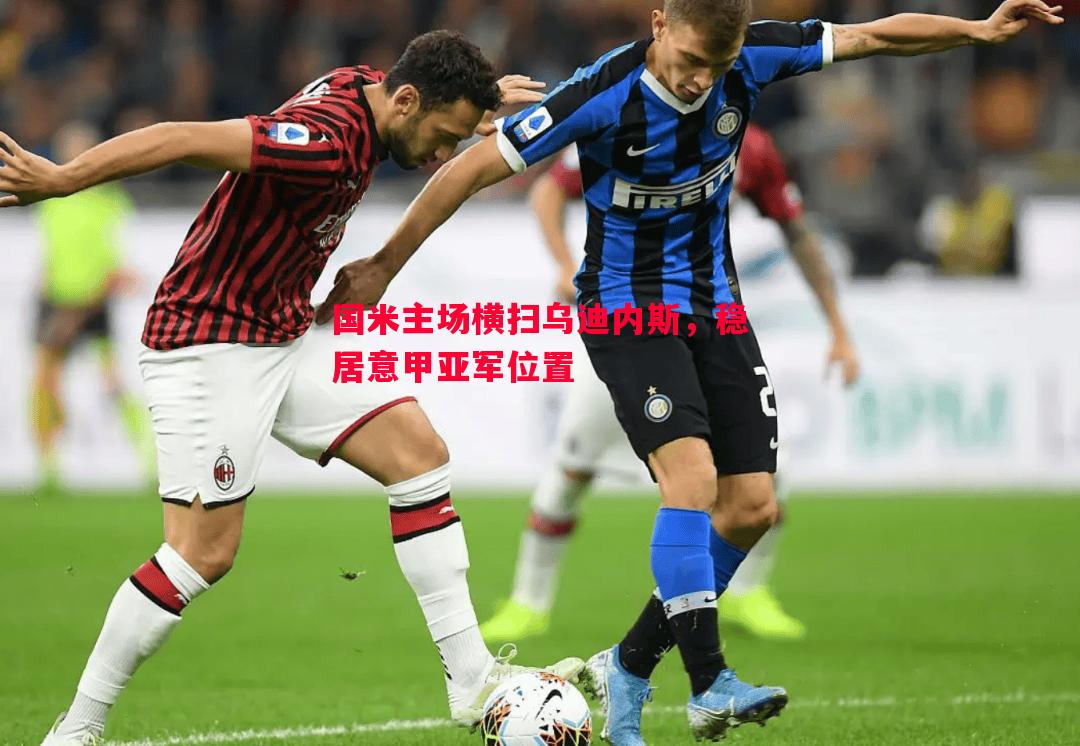 国米主场横扫乌迪内斯，稳居意甲亚军位置