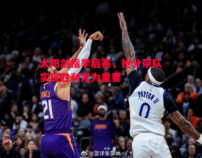 太阳剑指季后赛，抢分带队实现胜利尤为重要