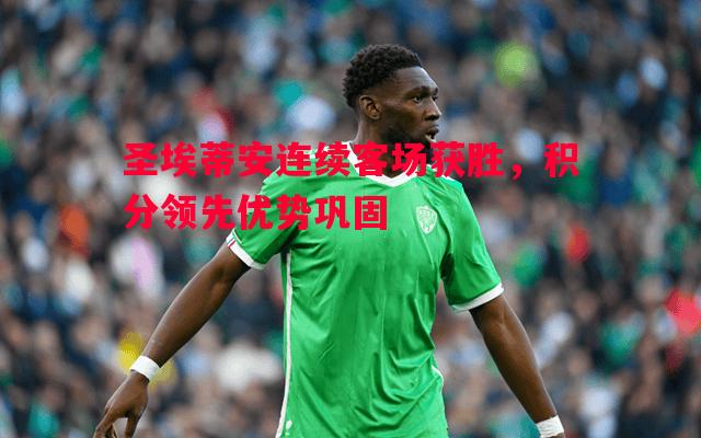 圣埃蒂安连续客场获胜，积分领先优势巩固