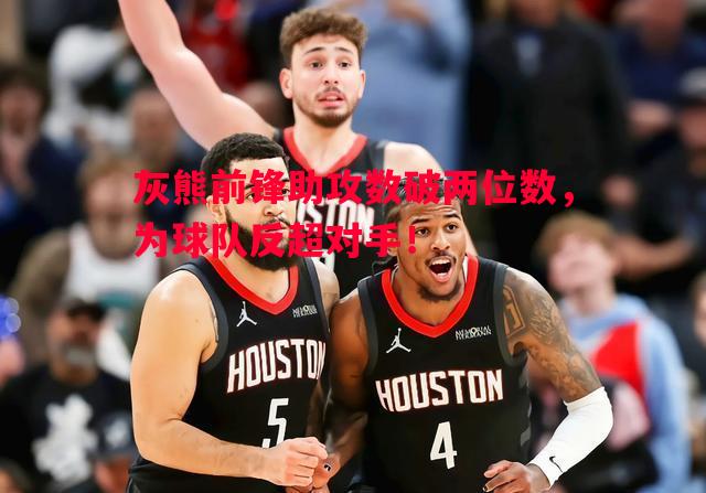 灰熊前锋助攻数破两位数，为球队反超对手！