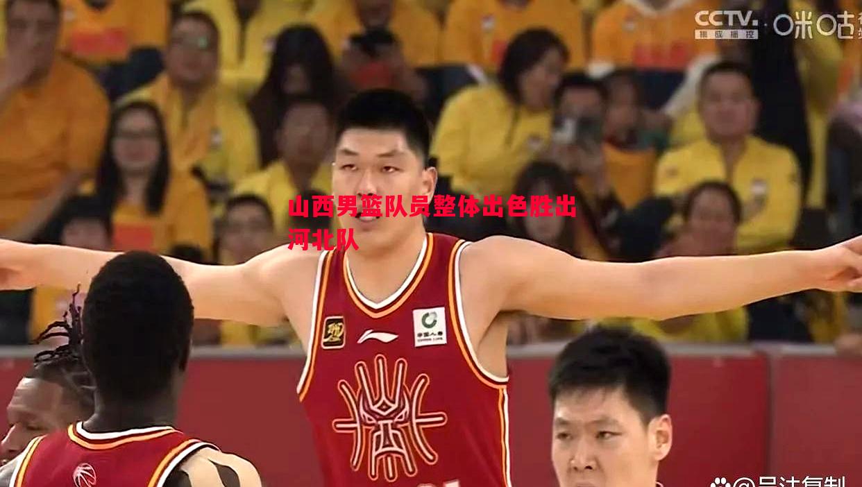 山西男篮队员整体出色胜出河北队