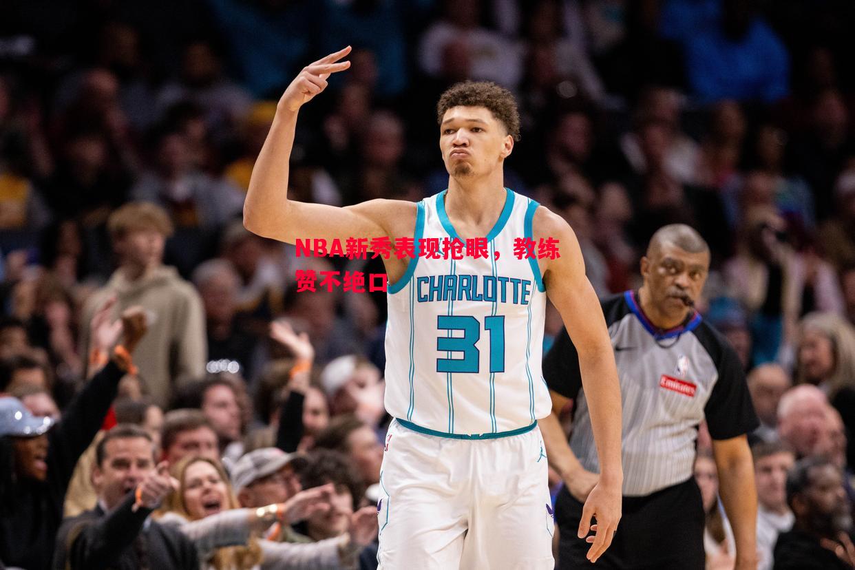 NBA新秀表现抢眼,教练赞不绝口 NBA新秀表现抢眼,教练赞不绝口