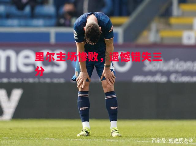 里尔主场惨败,遗憾错失三分 里尔主场惨败,遗憾错失三分