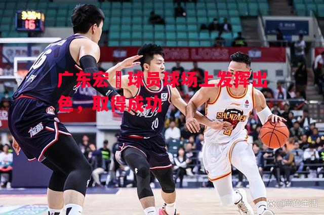 威廉希尔中文站-广东宏達球员球场上发挥出色，取得成功